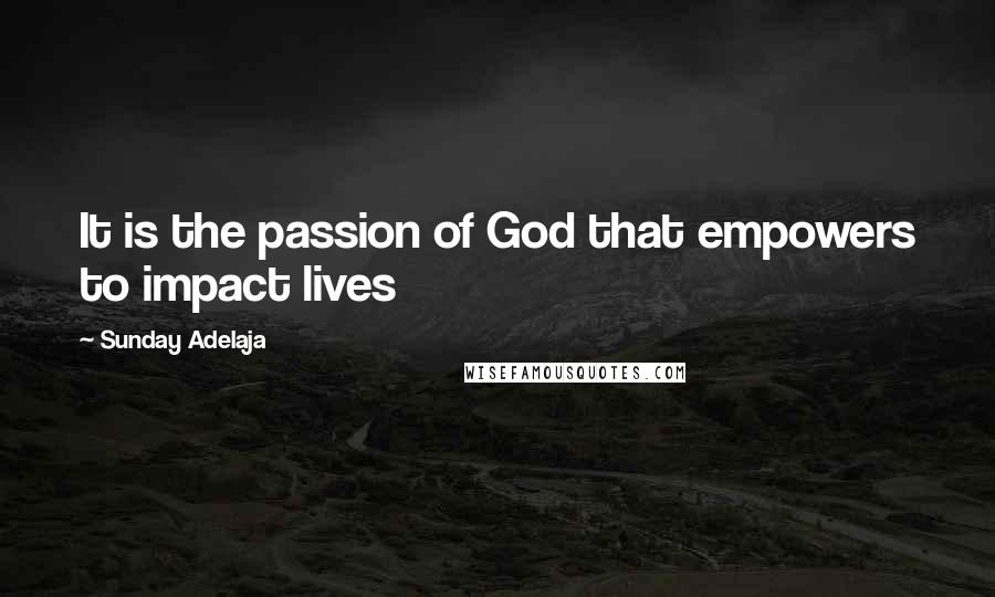 Sunday Adelaja Quotes: It is the passion of God that empowers to impact lives