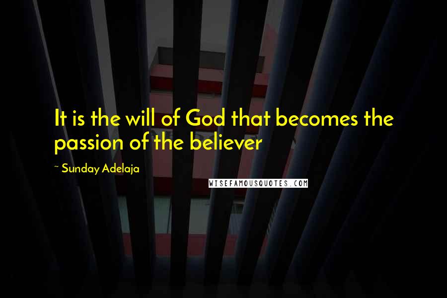 Sunday Adelaja Quotes: It is the will of God that becomes the passion of the believer