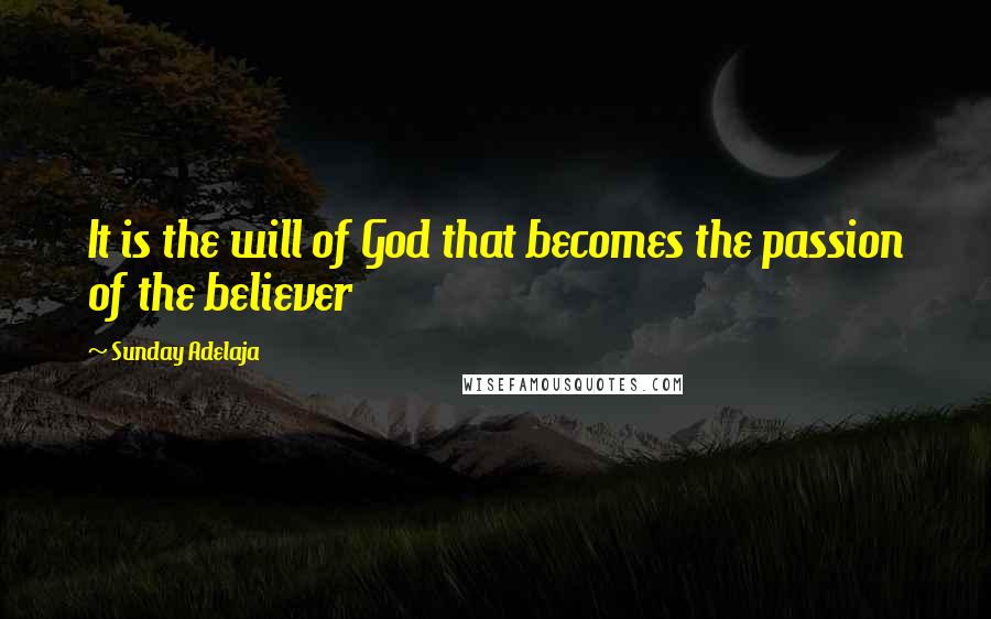 Sunday Adelaja Quotes: It is the will of God that becomes the passion of the believer