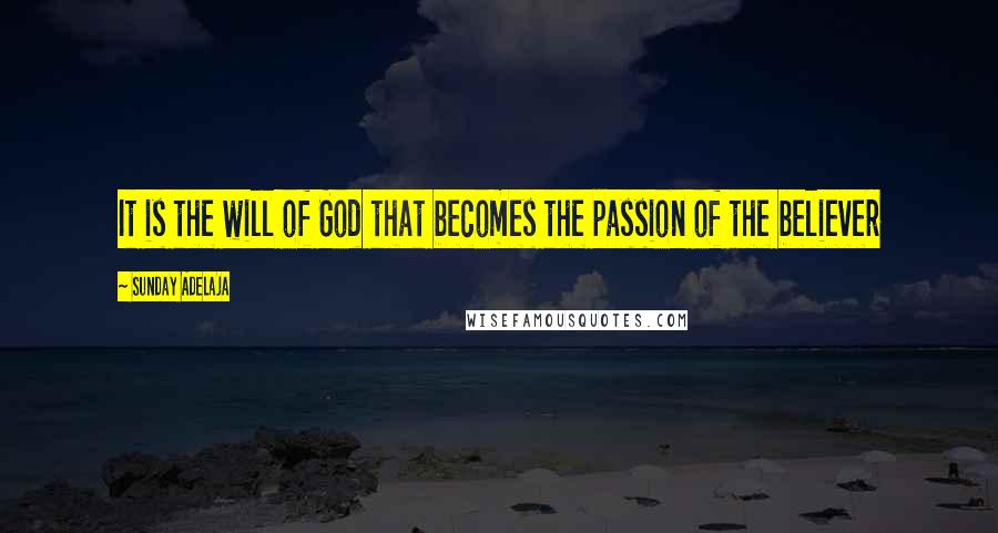 Sunday Adelaja Quotes: It is the will of God that becomes the passion of the believer