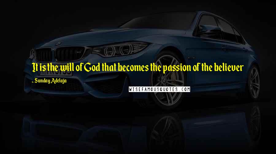 Sunday Adelaja Quotes: It is the will of God that becomes the passion of the believer