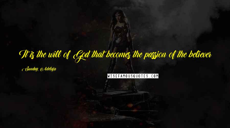 Sunday Adelaja Quotes: It is the will of God that becomes the passion of the believer