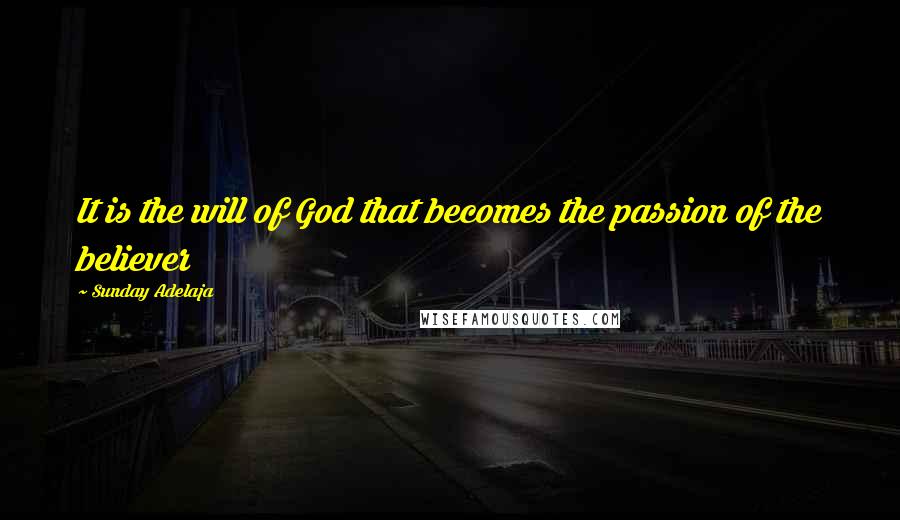 Sunday Adelaja Quotes: It is the will of God that becomes the passion of the believer