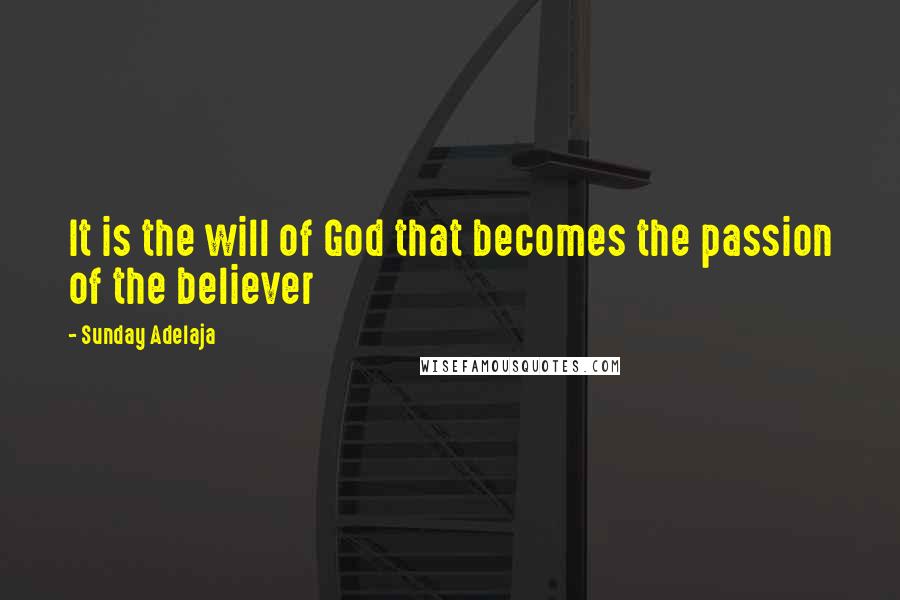 Sunday Adelaja Quotes: It is the will of God that becomes the passion of the believer