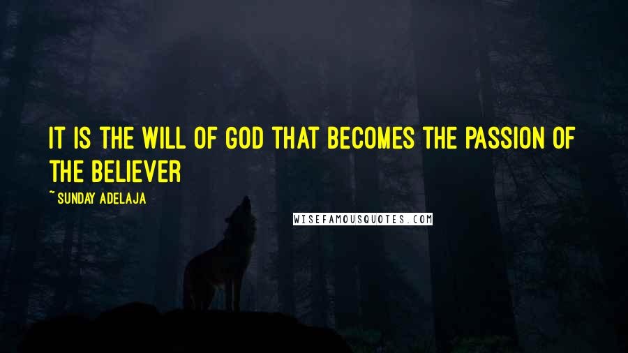 Sunday Adelaja Quotes: It is the will of God that becomes the passion of the believer