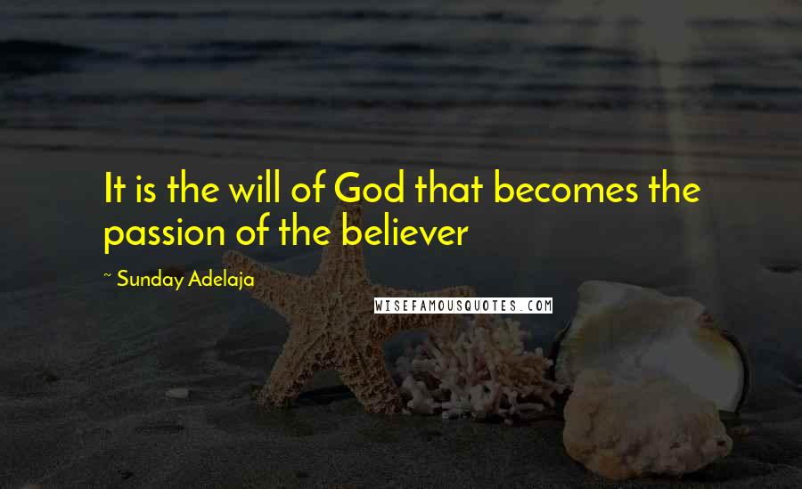 Sunday Adelaja Quotes: It is the will of God that becomes the passion of the believer