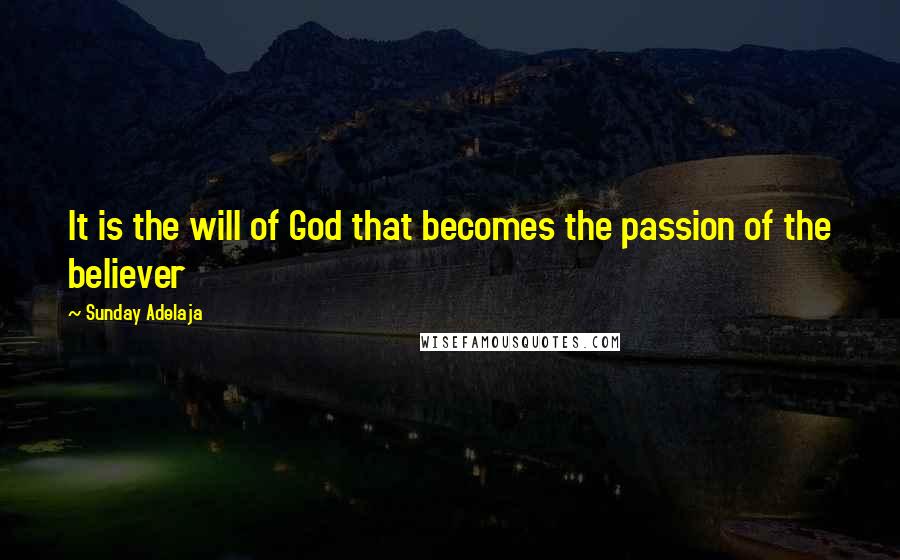 Sunday Adelaja Quotes: It is the will of God that becomes the passion of the believer