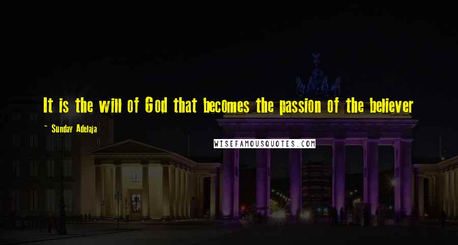 Sunday Adelaja Quotes: It is the will of God that becomes the passion of the believer