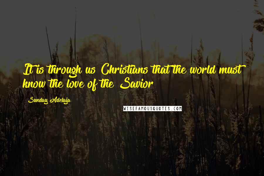Sunday Adelaja Quotes: It is through us Christians that the world must know the love of the Savior