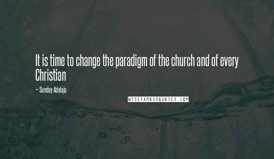 Sunday Adelaja Quotes: It is time to change the paradigm of the church and of every Christian