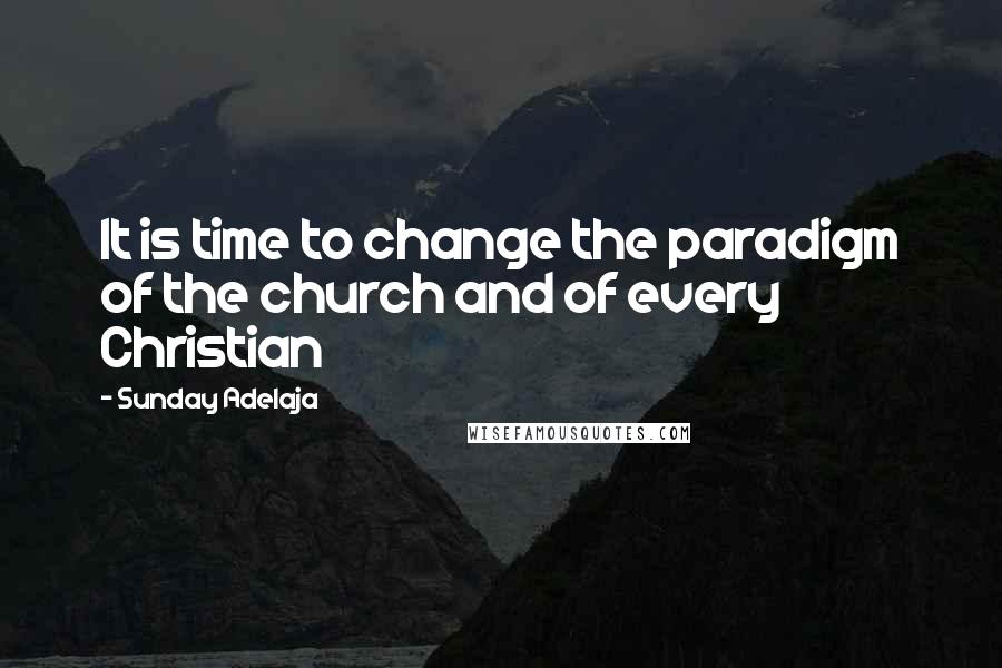 Sunday Adelaja Quotes: It is time to change the paradigm of the church and of every Christian