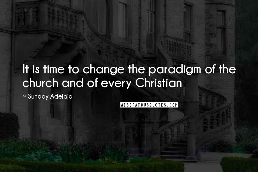 Sunday Adelaja Quotes: It is time to change the paradigm of the church and of every Christian