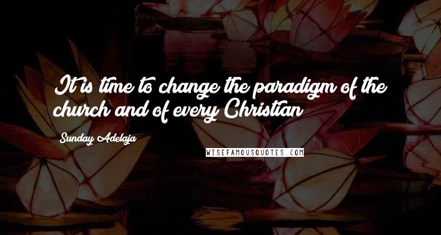 Sunday Adelaja Quotes: It is time to change the paradigm of the church and of every Christian