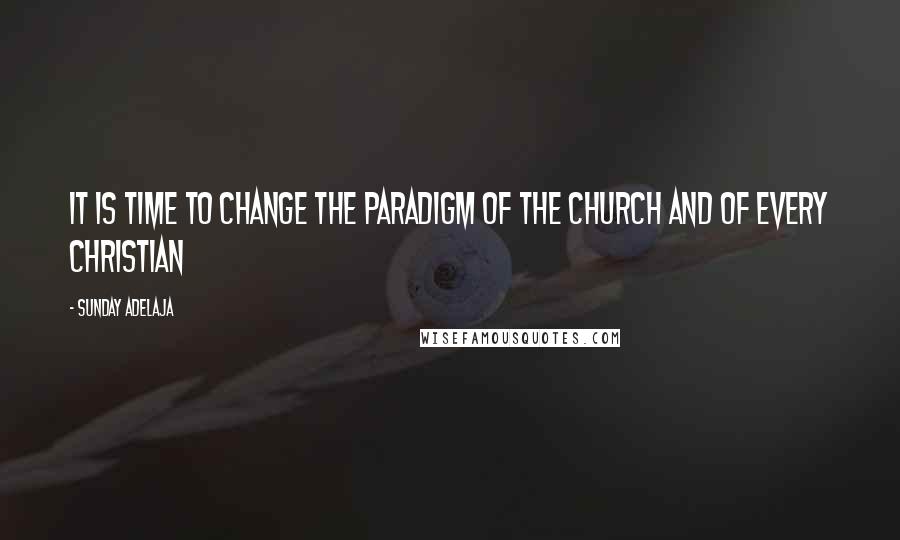 Sunday Adelaja Quotes: It is time to change the paradigm of the church and of every Christian
