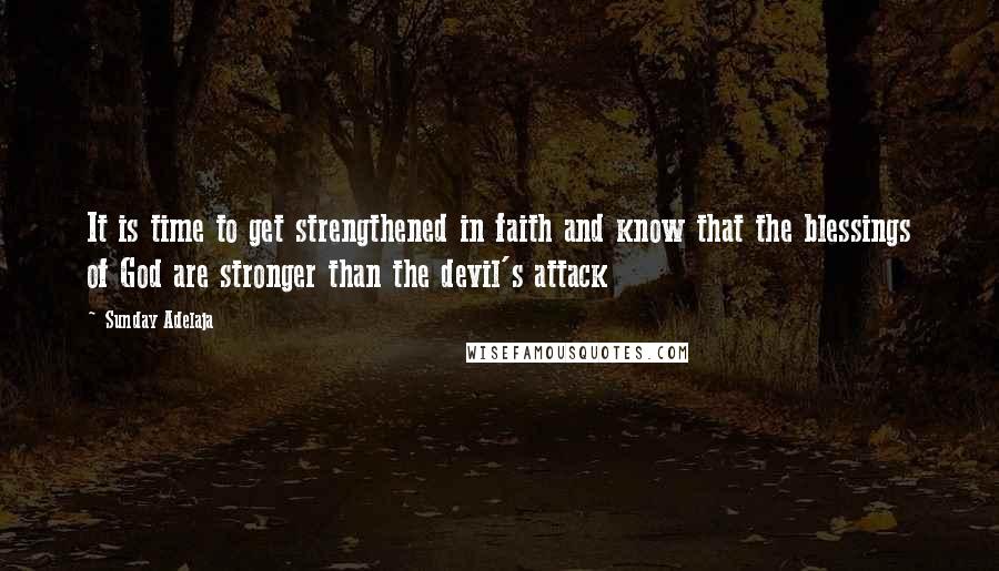 Sunday Adelaja Quotes: It is time to get strengthened in faith and know that the blessings of God are stronger than the devil's attack