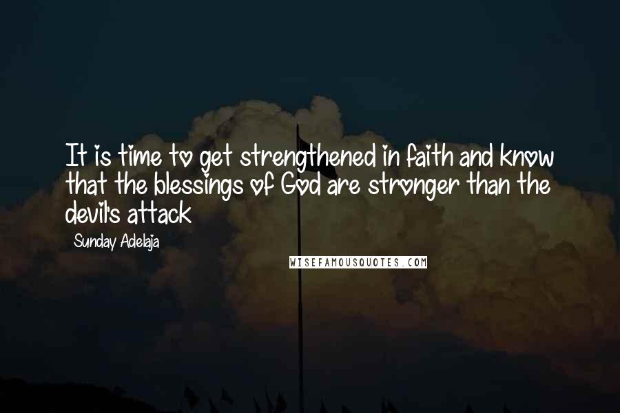 Sunday Adelaja Quotes: It is time to get strengthened in faith and know that the blessings of God are stronger than the devil's attack