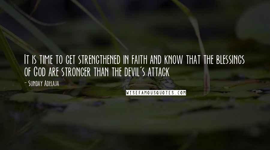 Sunday Adelaja Quotes: It is time to get strengthened in faith and know that the blessings of God are stronger than the devil's attack