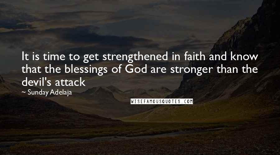 Sunday Adelaja Quotes: It is time to get strengthened in faith and know that the blessings of God are stronger than the devil's attack