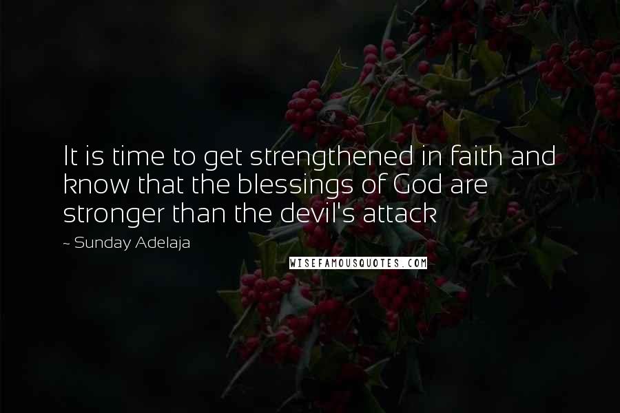 Sunday Adelaja Quotes: It is time to get strengthened in faith and know that the blessings of God are stronger than the devil's attack