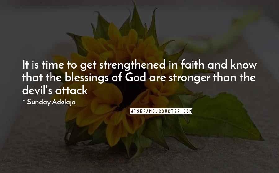Sunday Adelaja Quotes: It is time to get strengthened in faith and know that the blessings of God are stronger than the devil's attack
