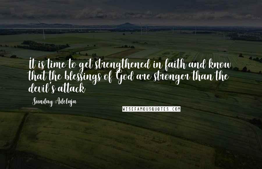 Sunday Adelaja Quotes: It is time to get strengthened in faith and know that the blessings of God are stronger than the devil's attack