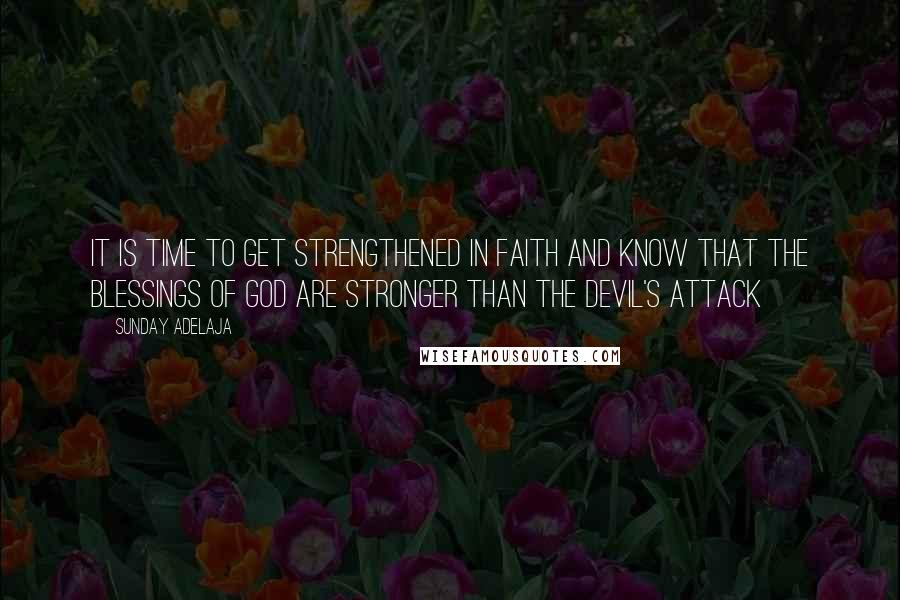 Sunday Adelaja Quotes: It is time to get strengthened in faith and know that the blessings of God are stronger than the devil's attack