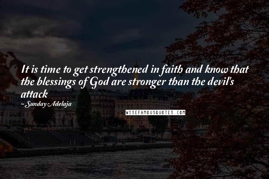 Sunday Adelaja Quotes: It is time to get strengthened in faith and know that the blessings of God are stronger than the devil's attack