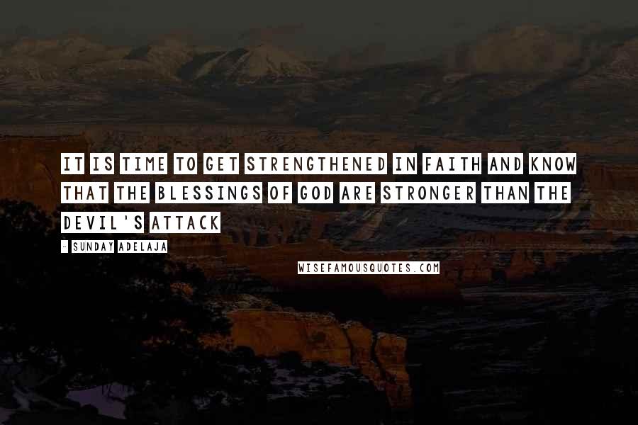 Sunday Adelaja Quotes: It is time to get strengthened in faith and know that the blessings of God are stronger than the devil's attack