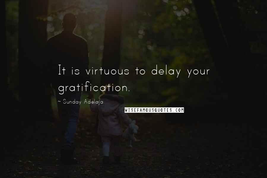 Sunday Adelaja Quotes: It is virtuous to delay your gratification.