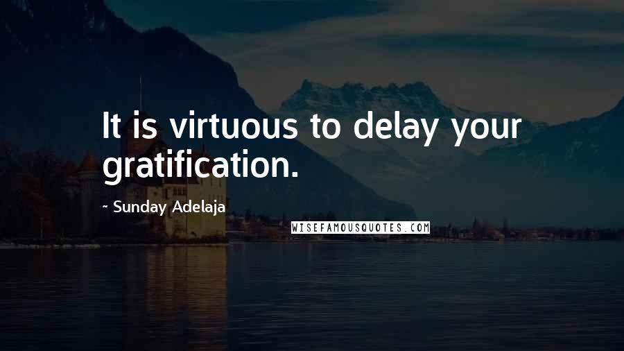 Sunday Adelaja Quotes: It is virtuous to delay your gratification.