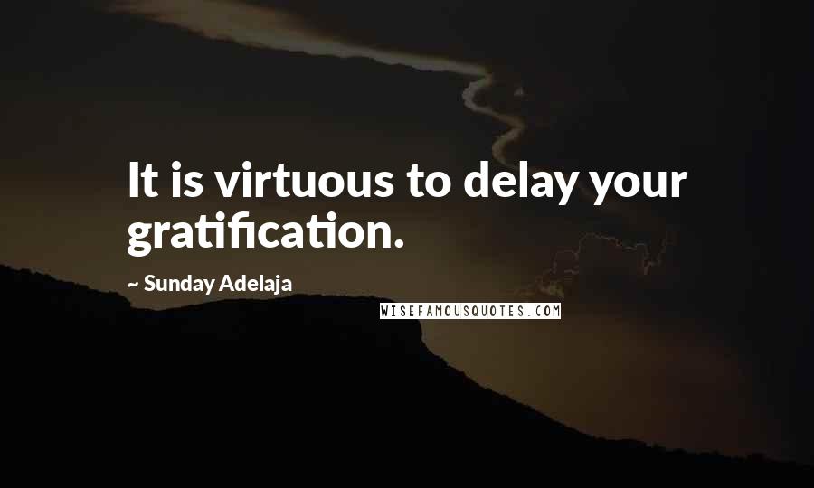 Sunday Adelaja Quotes: It is virtuous to delay your gratification.