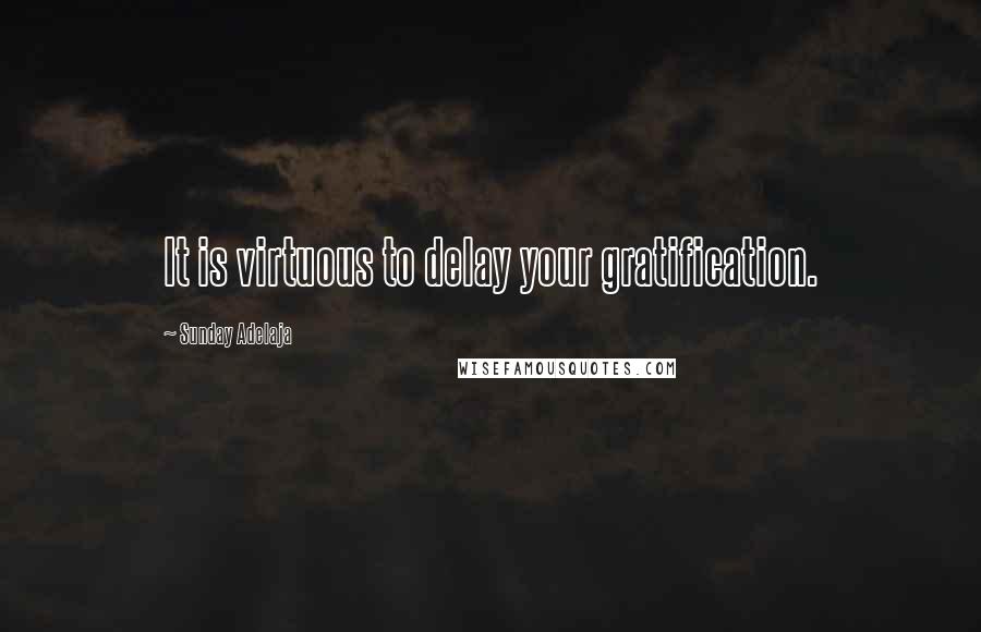 Sunday Adelaja Quotes: It is virtuous to delay your gratification.