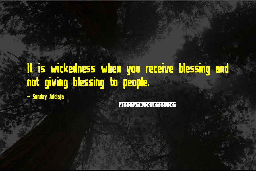 Sunday Adelaja Quotes: It is wickedness when you receive blessing and not giving blessing to people.