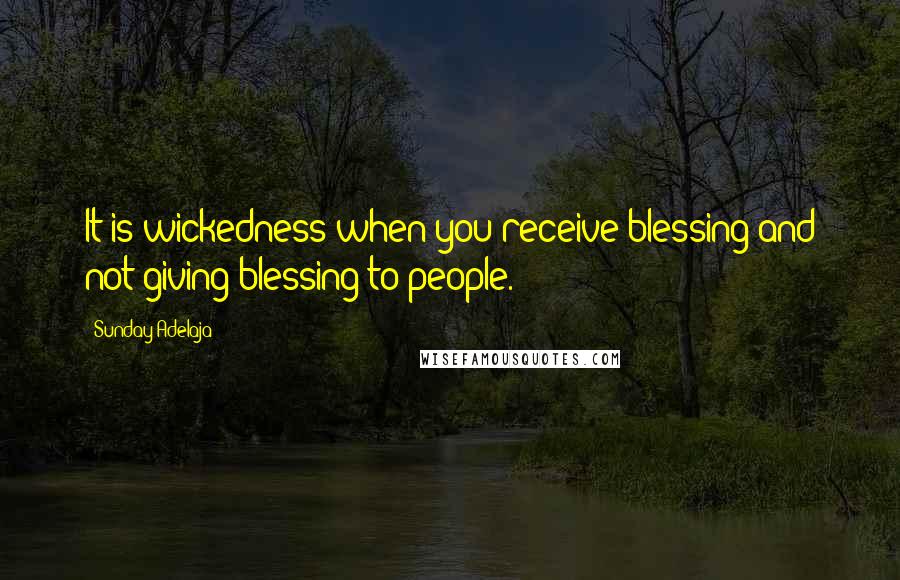 Sunday Adelaja Quotes: It is wickedness when you receive blessing and not giving blessing to people.