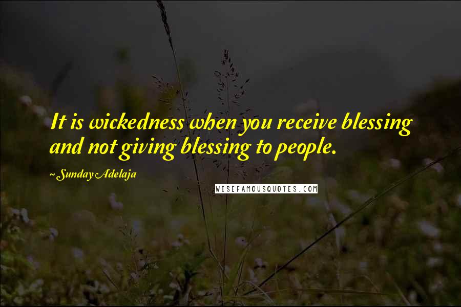 Sunday Adelaja Quotes: It is wickedness when you receive blessing and not giving blessing to people.