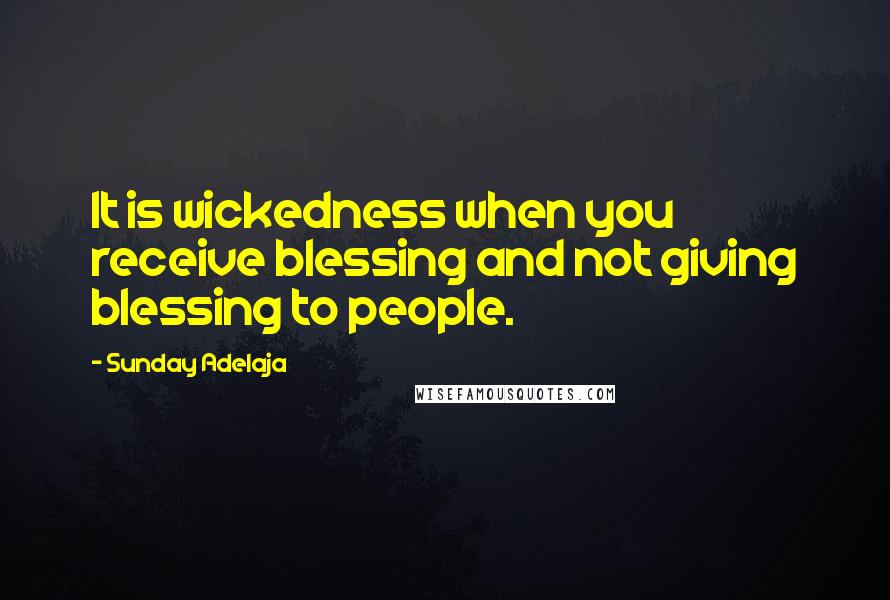 Sunday Adelaja Quotes: It is wickedness when you receive blessing and not giving blessing to people.