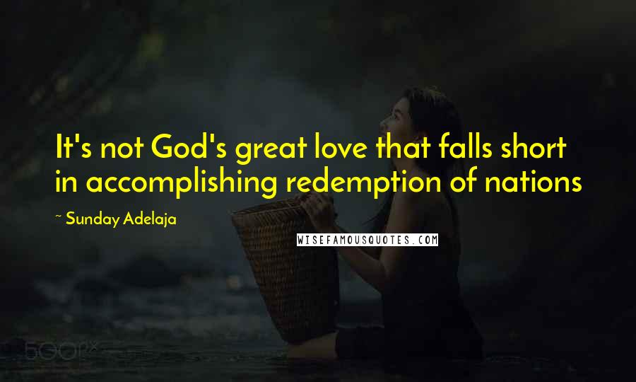 Sunday Adelaja Quotes: It's not God's great love that falls short in accomplishing redemption of nations