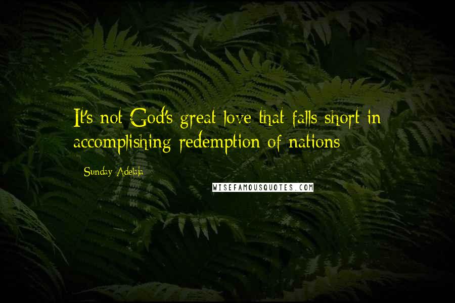 Sunday Adelaja Quotes: It's not God's great love that falls short in accomplishing redemption of nations