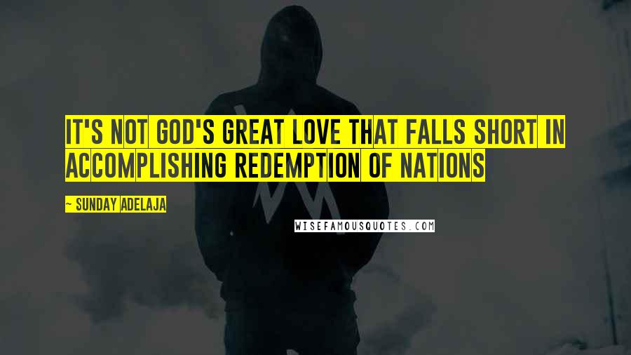 Sunday Adelaja Quotes: It's not God's great love that falls short in accomplishing redemption of nations