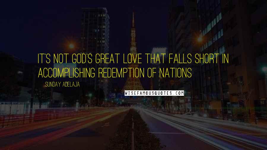 Sunday Adelaja Quotes: It's not God's great love that falls short in accomplishing redemption of nations