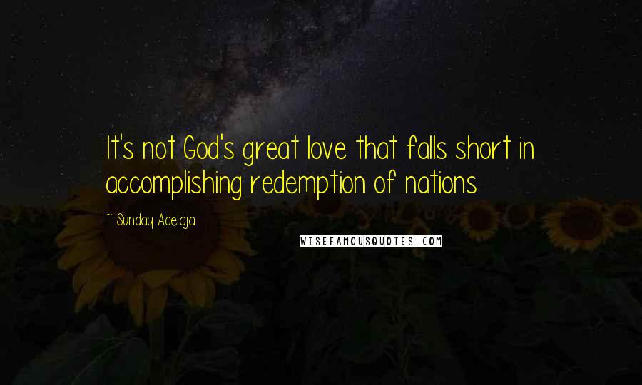 Sunday Adelaja Quotes: It's not God's great love that falls short in accomplishing redemption of nations