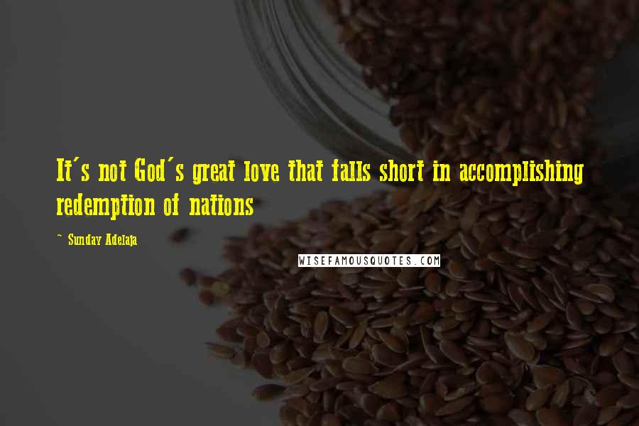 Sunday Adelaja Quotes: It's not God's great love that falls short in accomplishing redemption of nations