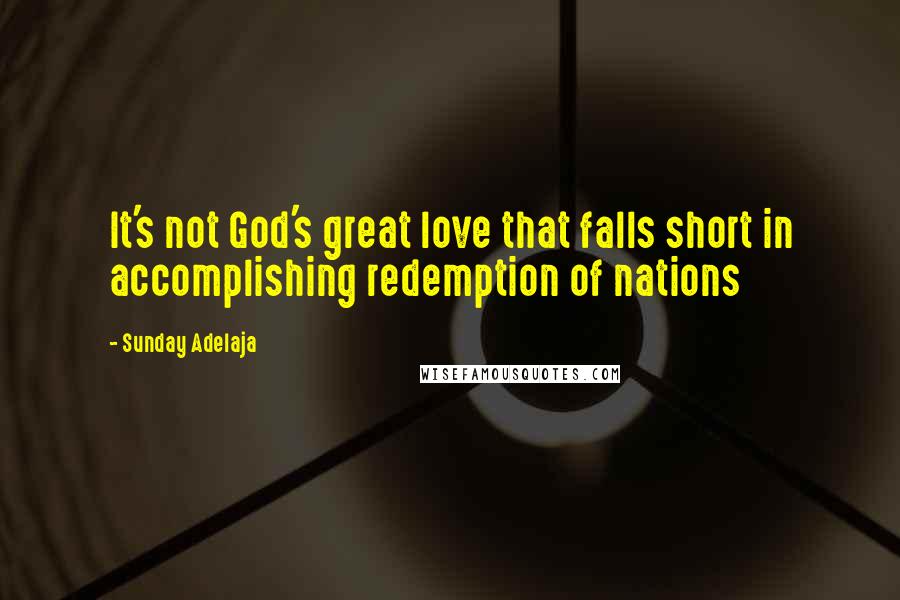 Sunday Adelaja Quotes: It's not God's great love that falls short in accomplishing redemption of nations