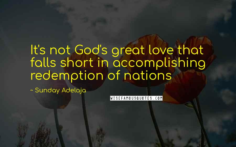 Sunday Adelaja Quotes: It's not God's great love that falls short in accomplishing redemption of nations