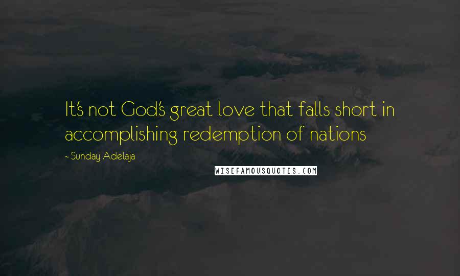 Sunday Adelaja Quotes: It's not God's great love that falls short in accomplishing redemption of nations