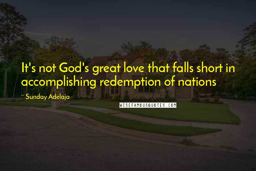 Sunday Adelaja Quotes: It's not God's great love that falls short in accomplishing redemption of nations