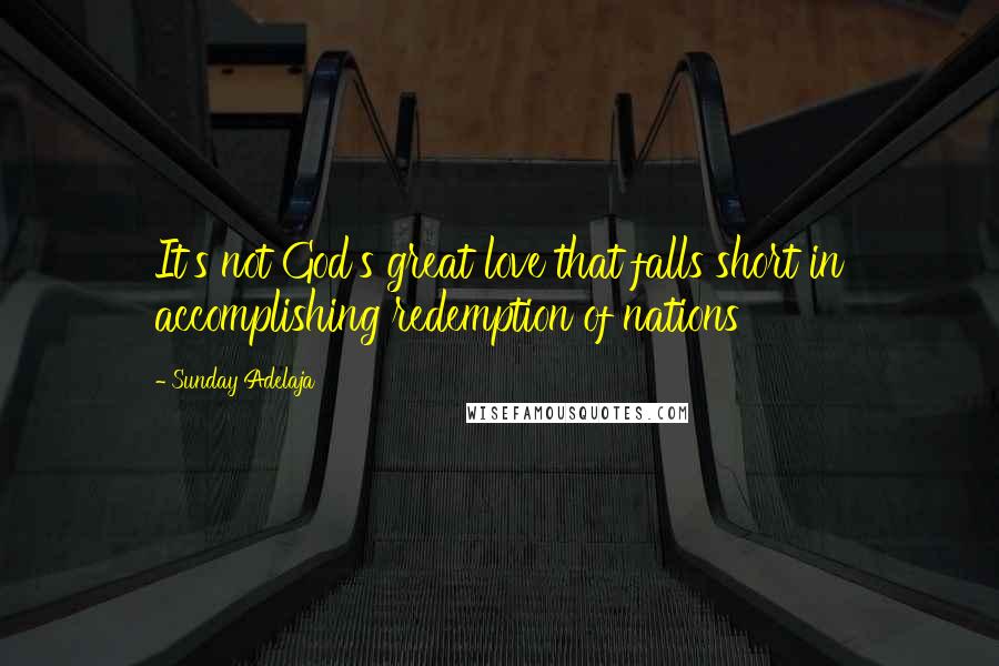 Sunday Adelaja Quotes: It's not God's great love that falls short in accomplishing redemption of nations