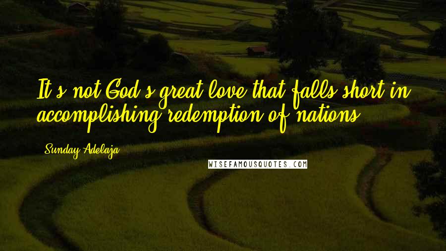 Sunday Adelaja Quotes: It's not God's great love that falls short in accomplishing redemption of nations