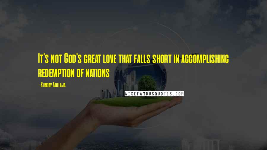 Sunday Adelaja Quotes: It's not God's great love that falls short in accomplishing redemption of nations