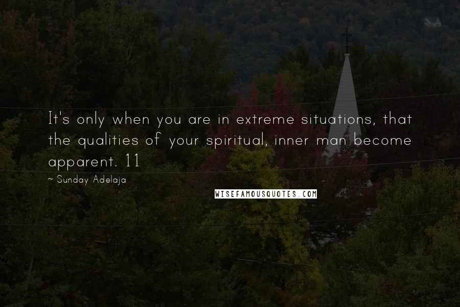 Sunday Adelaja Quotes: It's only when you are in extreme situations, that the qualities of your spiritual, inner man become apparent. 11